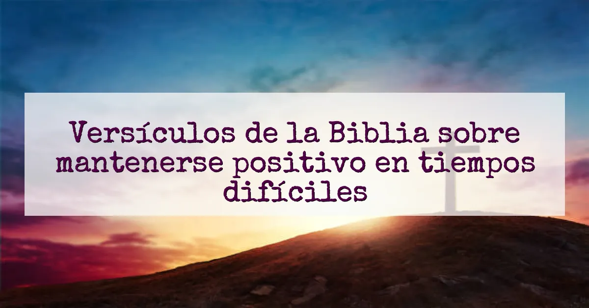 Versículos de la Biblia sobre mantenerse positivo en tiempos difíciles