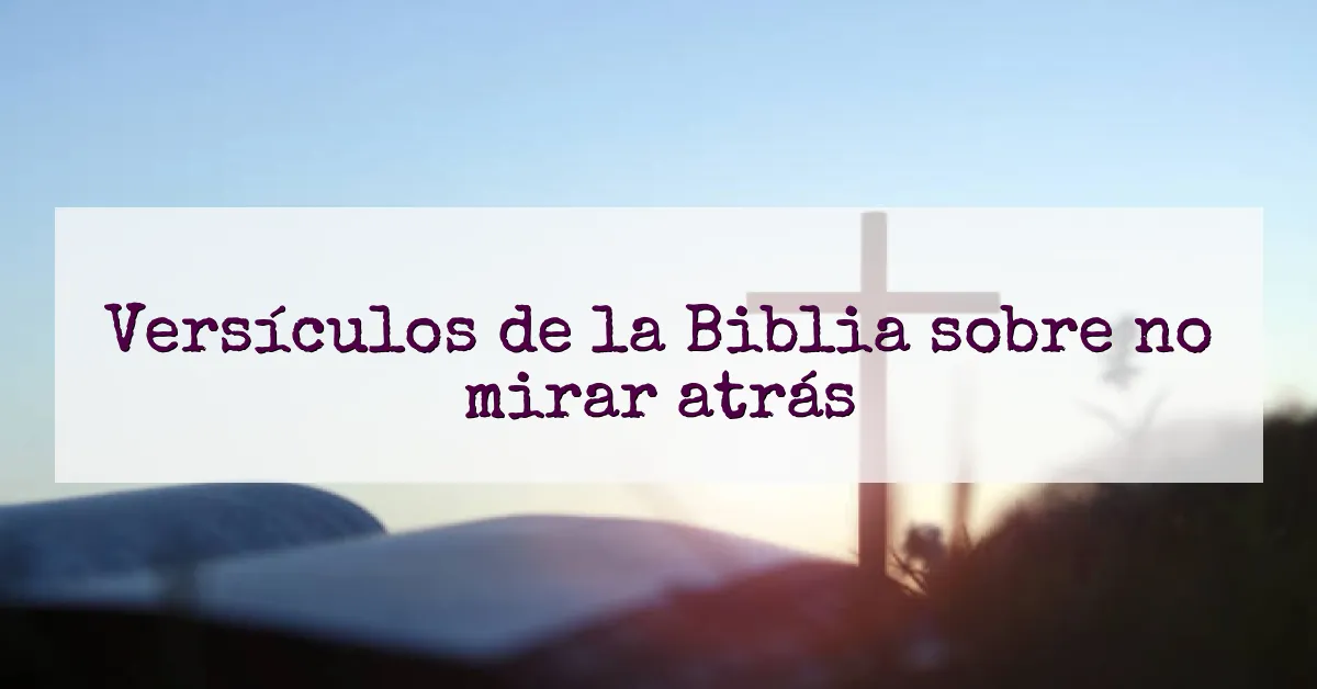 Versículos de la Biblia sobre no mirar atrás