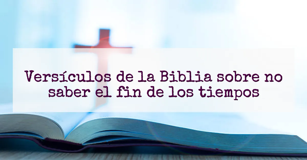 Versículos de la Biblia sobre no saber el fin de los tiempos