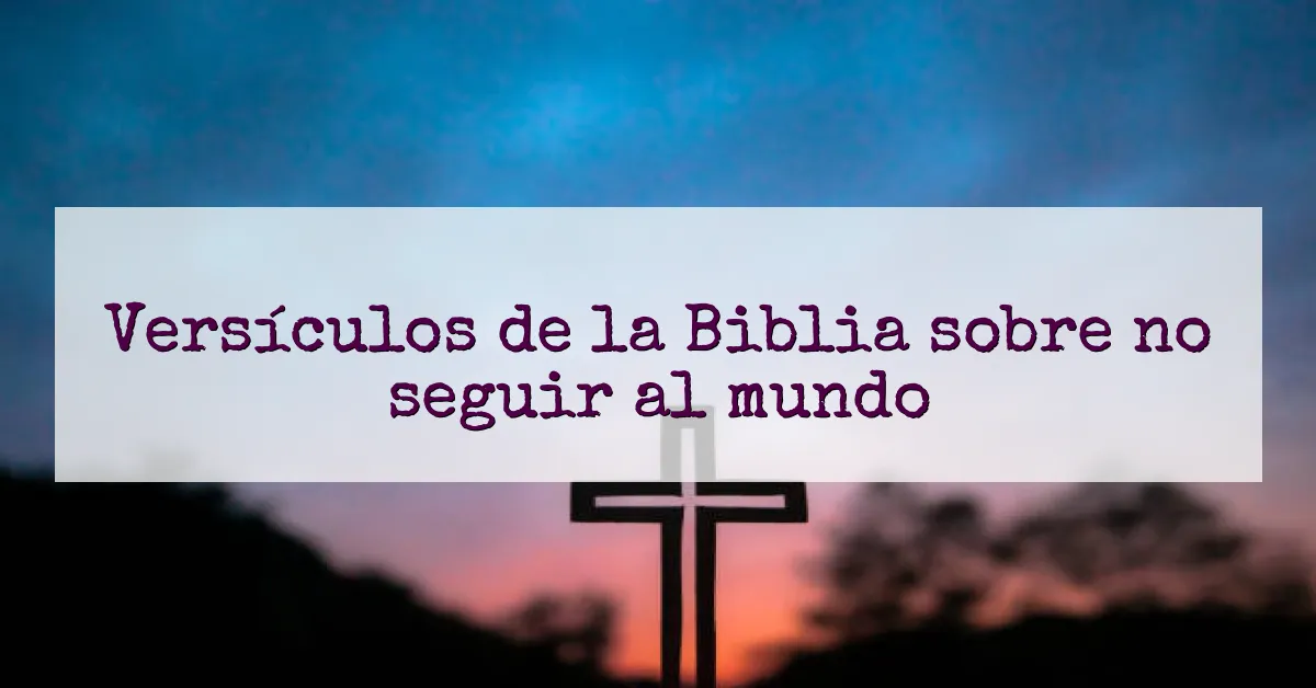 Versículos de la Biblia sobre no seguir al mundo