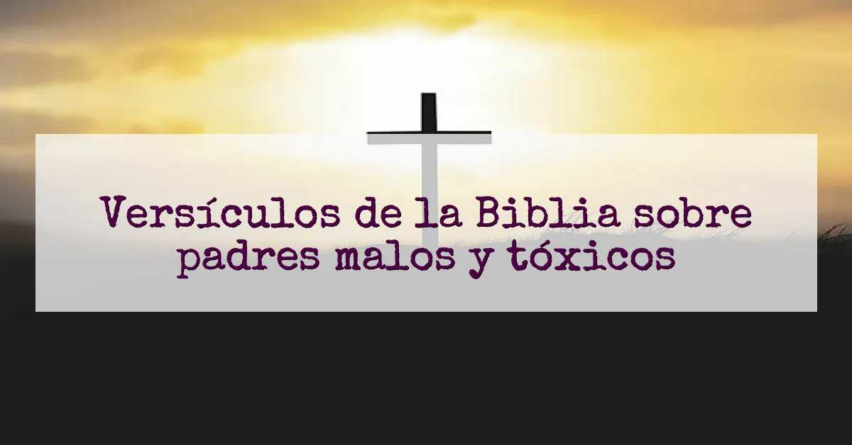 Versículos de la Biblia sobre padres malos y tóxicos