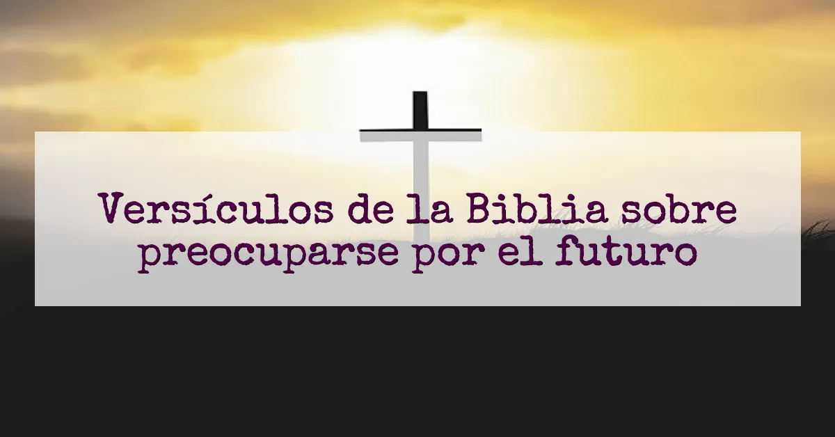 Versículos de la Biblia sobre preocuparse por el futuro