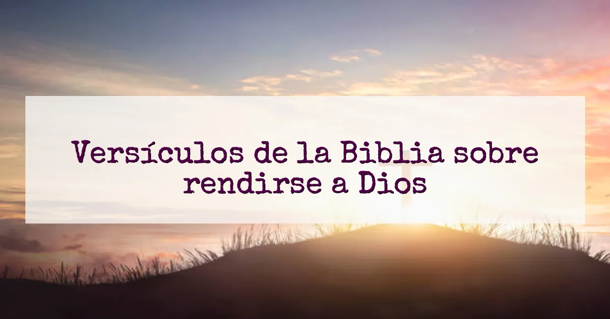 Versículos de la Biblia sobre rendirse a Dios