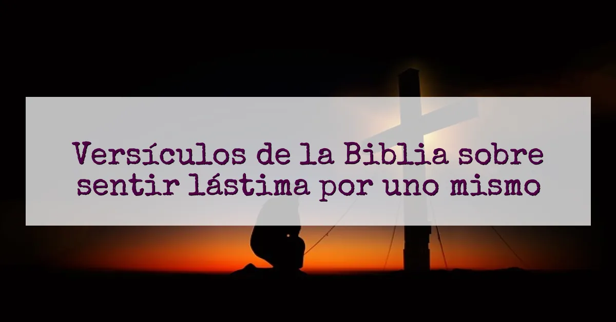 Versículos de la Biblia sobre sentir lástima por uno mismo