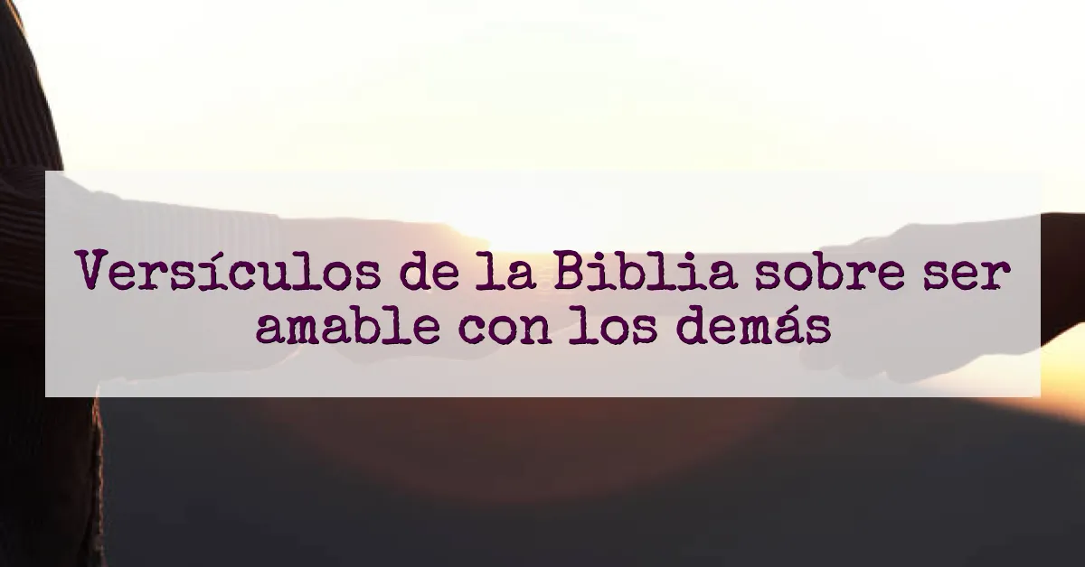 Versículos de la Biblia sobre ser amable con los demás