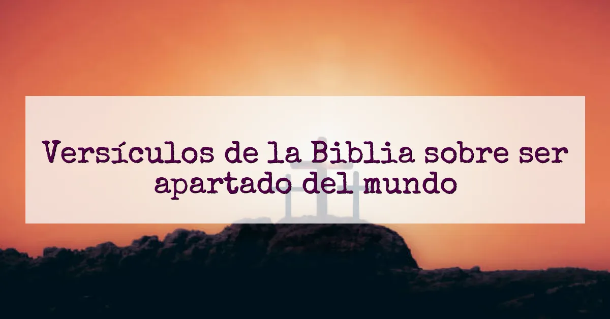 Versículos de la Biblia sobre ser apartado del mundo