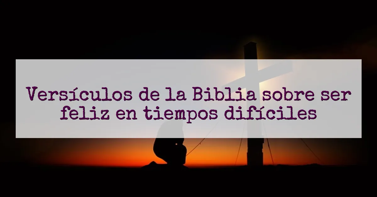 Versículos de la Biblia sobre ser feliz en tiempos difíciles