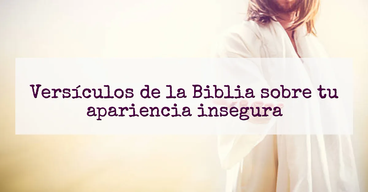 Versículos de la Biblia sobre tu apariencia insegura